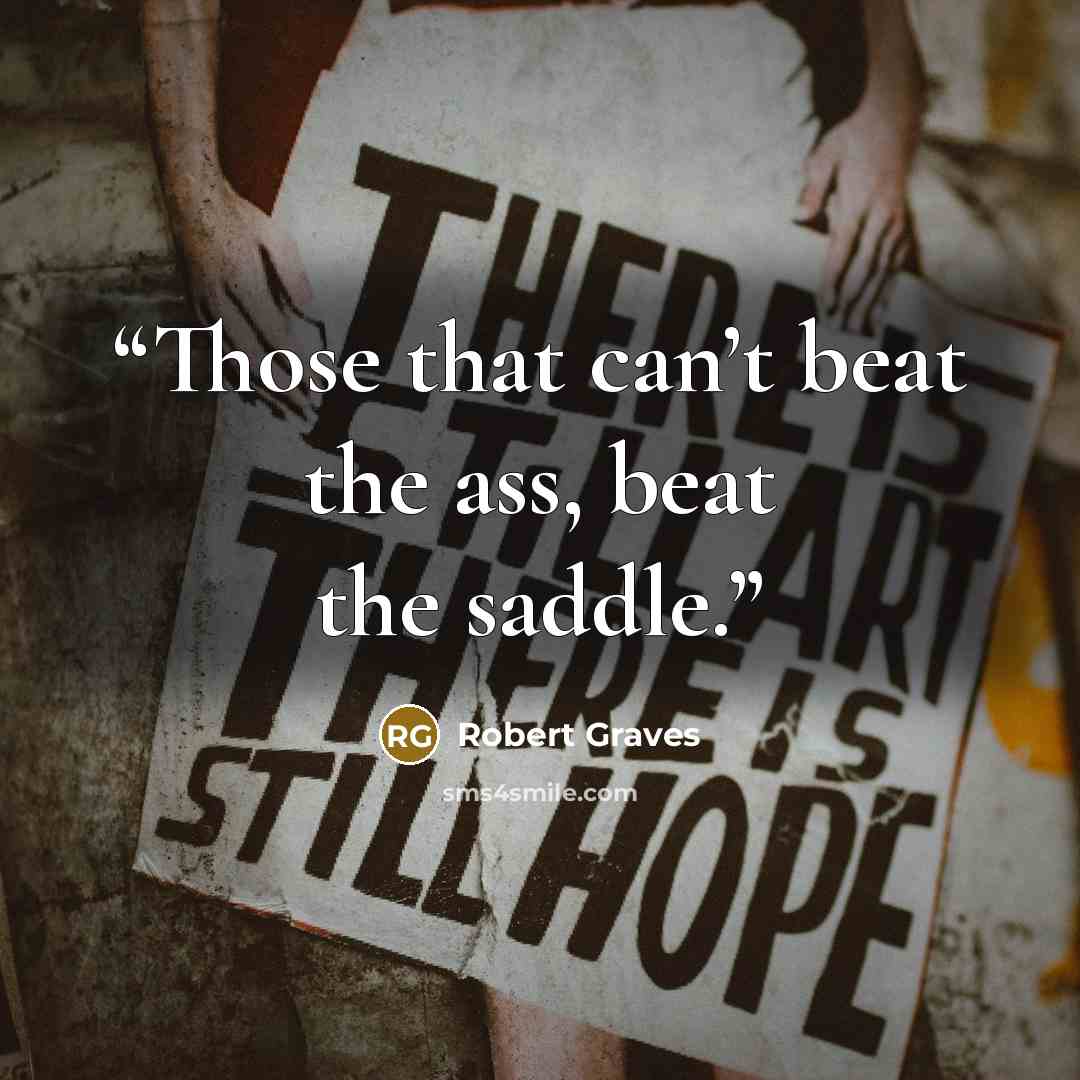 “Those that can’t beat the ass, beat the saddle.” quote by Robert Graves
