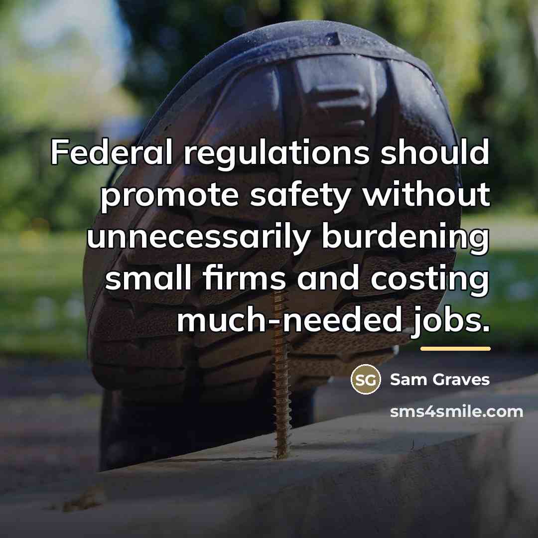 “Federal regulations should promote safety without unnecessarily burdening small firms…” quote by Sam Graves