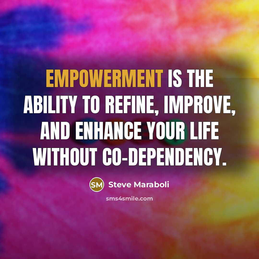 “Empowerment is the ability to refine, improve, and enhance your life without co-dependency.” quote by Steve Maraboli