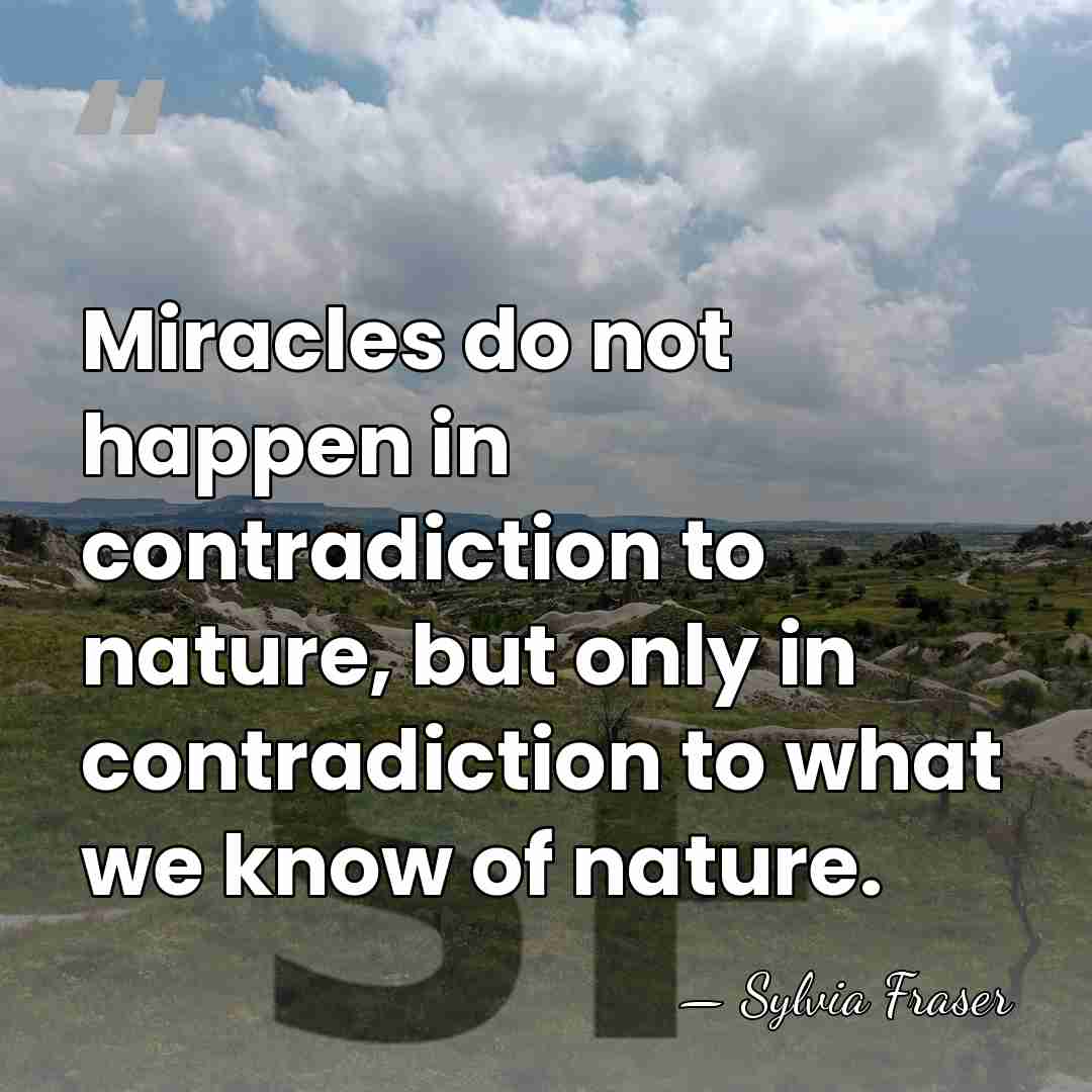 Miracles do not happen in contradiction to nature, but only in contradiction&hellip; - Sylvia Fraser