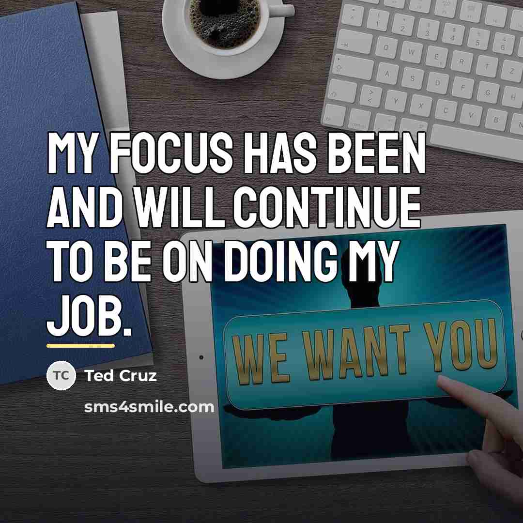“My focus has been and will continue to be on…” quote by Ted Cruz