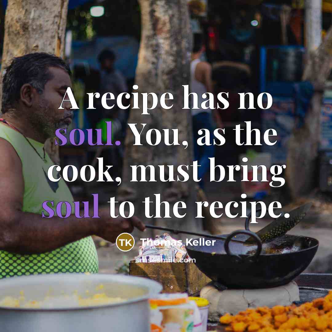 “A recipe has no soul. You, as the cook, must…” quote by Thomas Keller