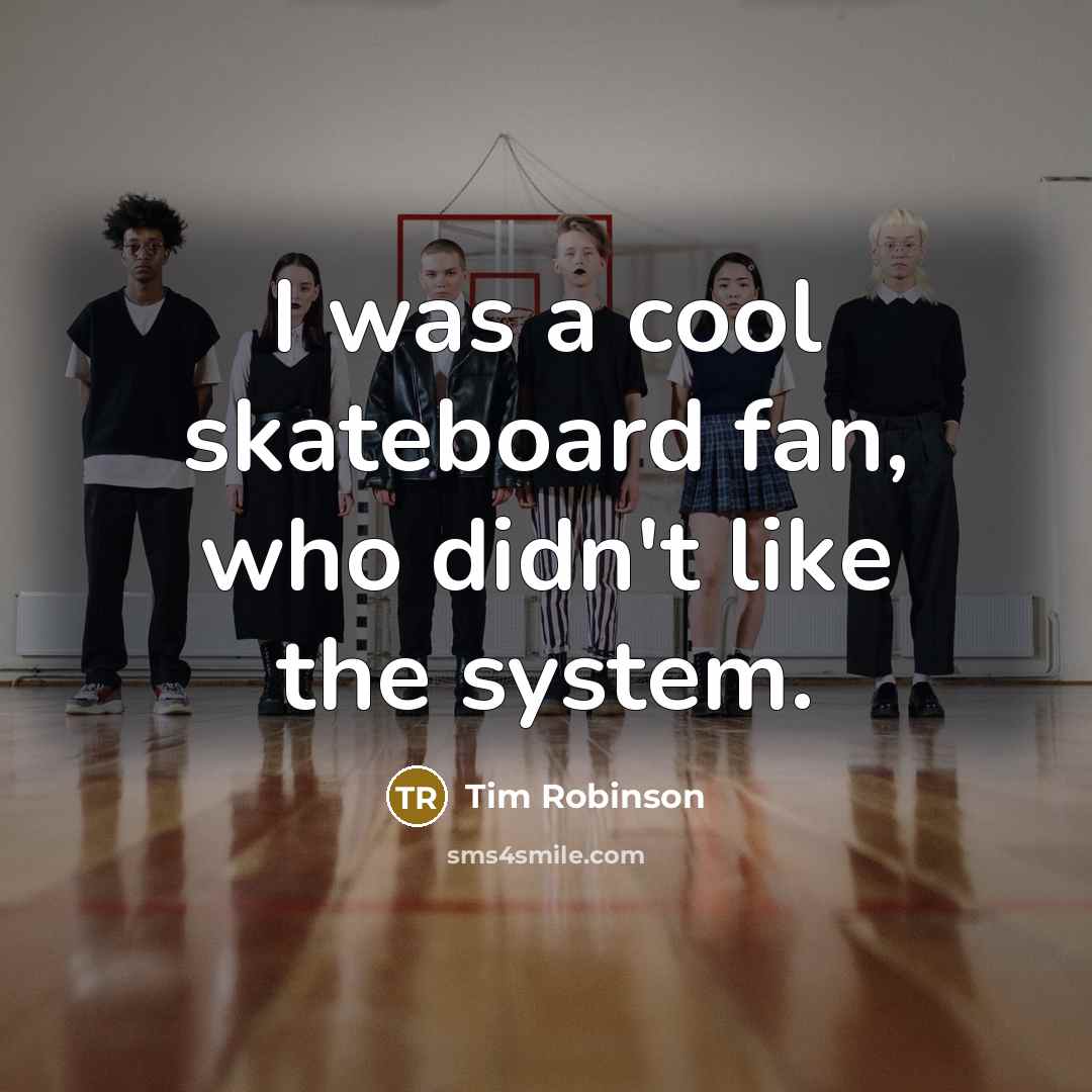 “I was a cool skateboard fan, who didn't like the…” quote by Tim Robinson