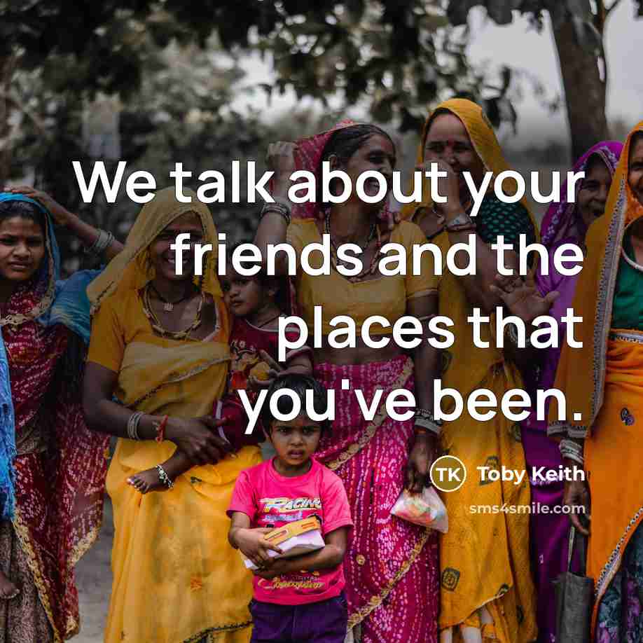 “We talk about your friends and the places that you've…” quote by Toby Keith
