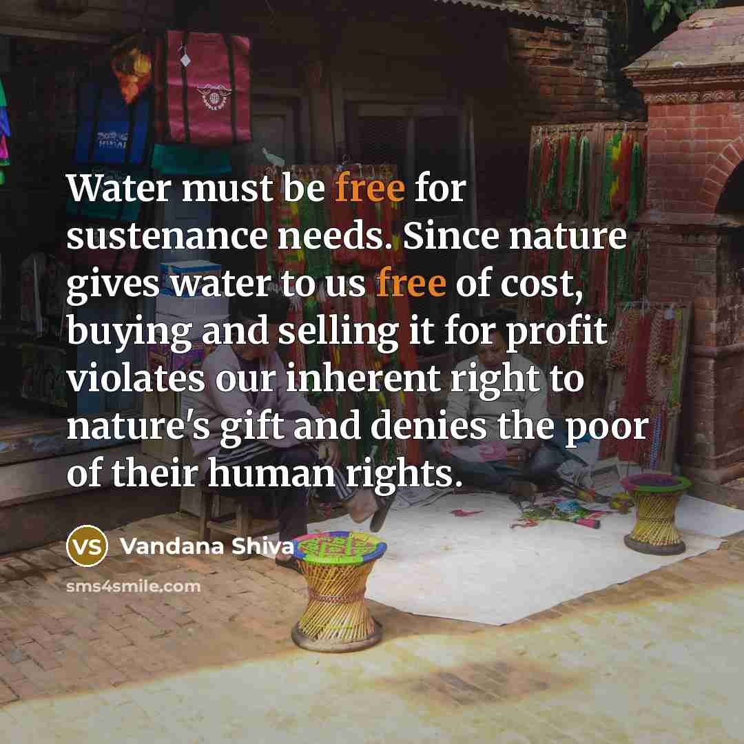 “Water must be free for sustenance needs. Since nature gives…” quote by Vandana Shiva