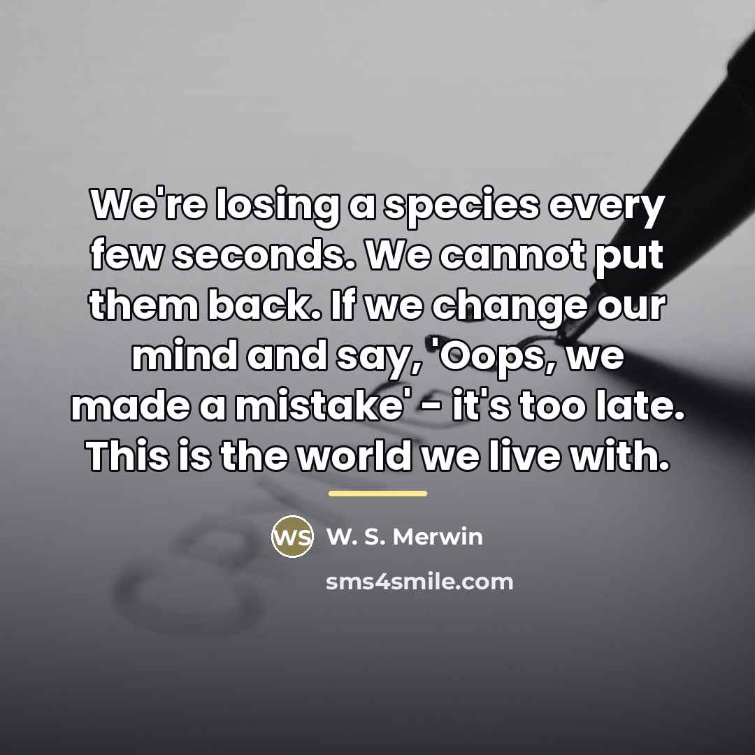 “We're losing a species every few seconds. We cannot put…” quote by W. S. Merwin