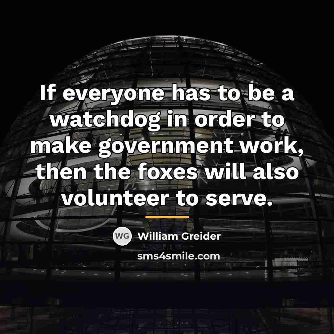 “If everyone has to be a watchdog in order to…” quote by William Greider