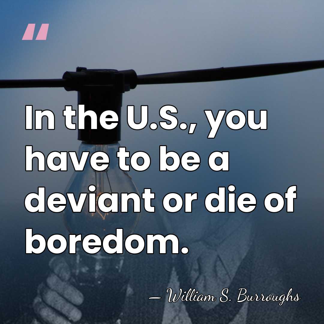 In the U.S., you have to be a deviant or die of&hellip; - William S. Burroughs