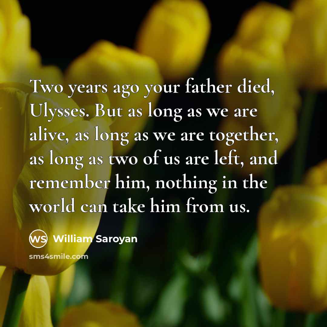 “Two years ago your father died, Ulysses. But as long…” quote by William Saroyan