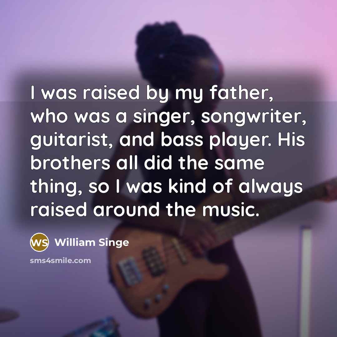 “I was raised by my father, who was a singer,…” quote by William Singe
