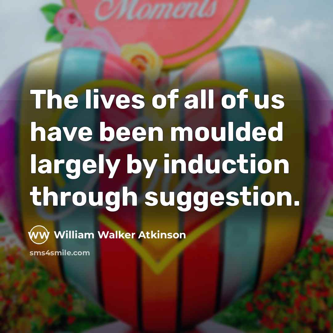 “The lives of all of us have been moulded largely…” quote by William Walker Atkinson