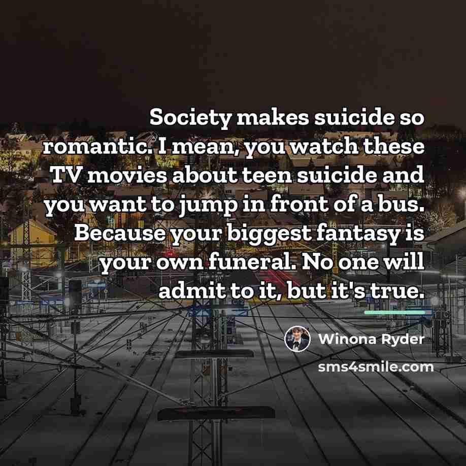 “Society makes suicide so romantic. I mean, you watch these…” quote by Winona Ryder