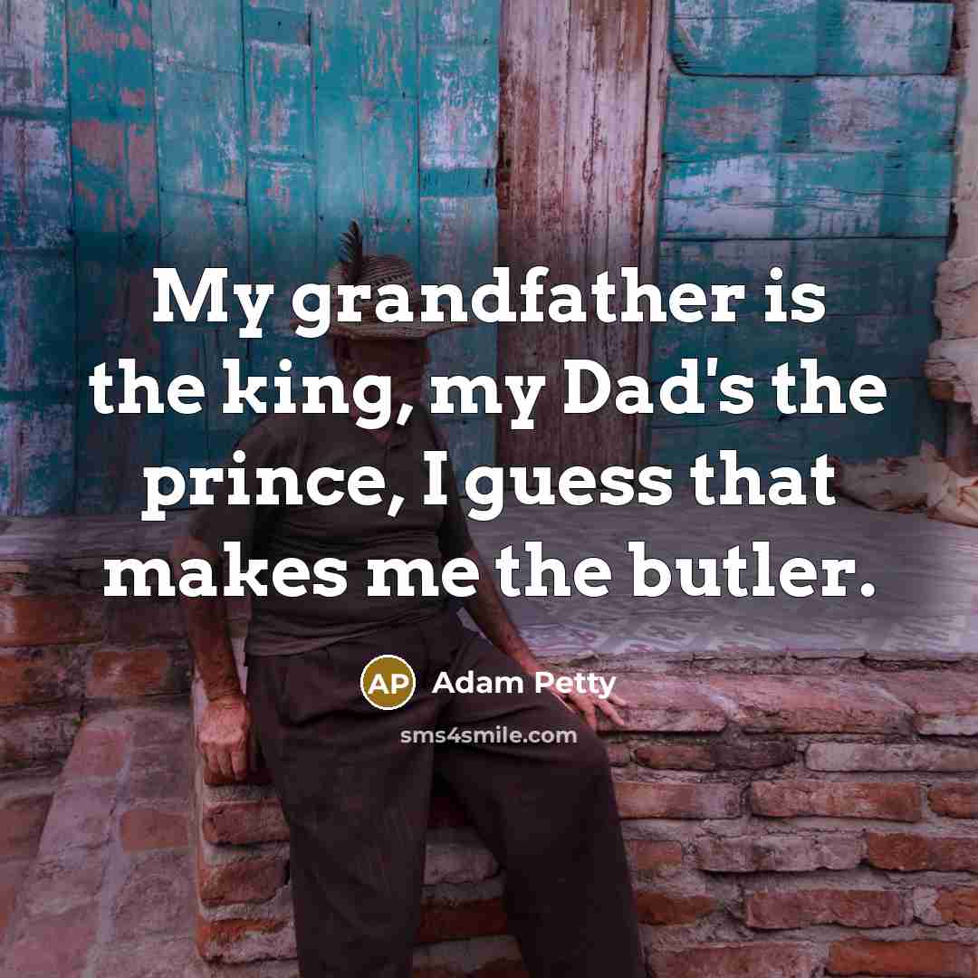 “My grandfather is the king, my Dad's the prince, I guess that makes me the butler.” quote by Adam Petty