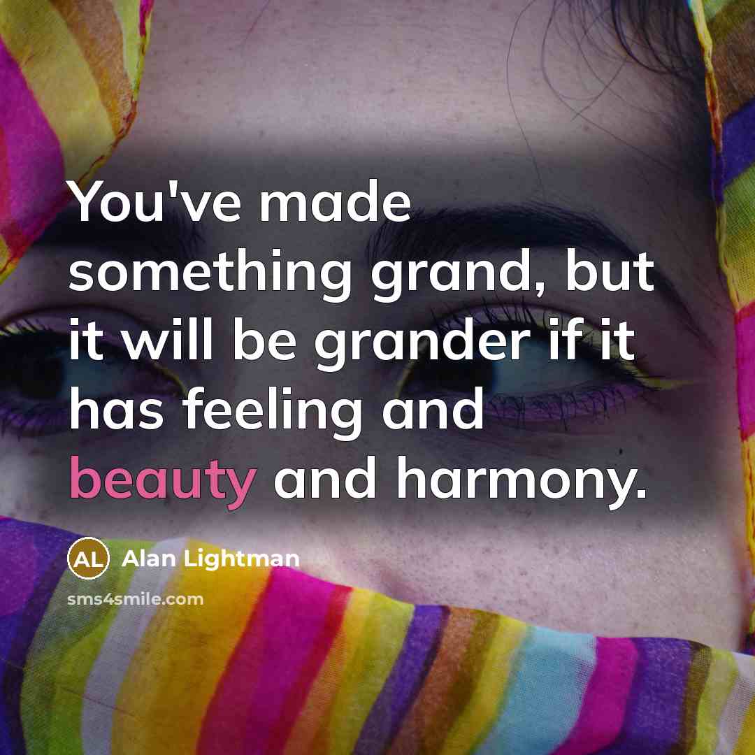 “You've made something grand, but it will be grander if…” quote by Alan Lightman