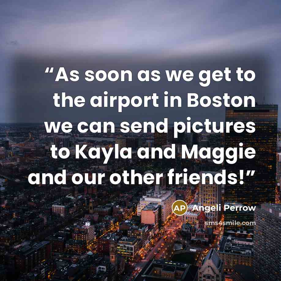 “As soon as we get to the airport in Boston we can send pictures to Kayla and Maggie and our other friends!” quote by Angeli Perrow
