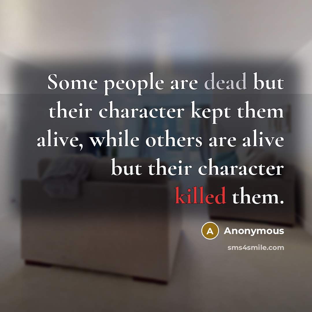 “Some people are dead but their character kept them alive, while others are alive but their character killed them.” quote by Anonymous