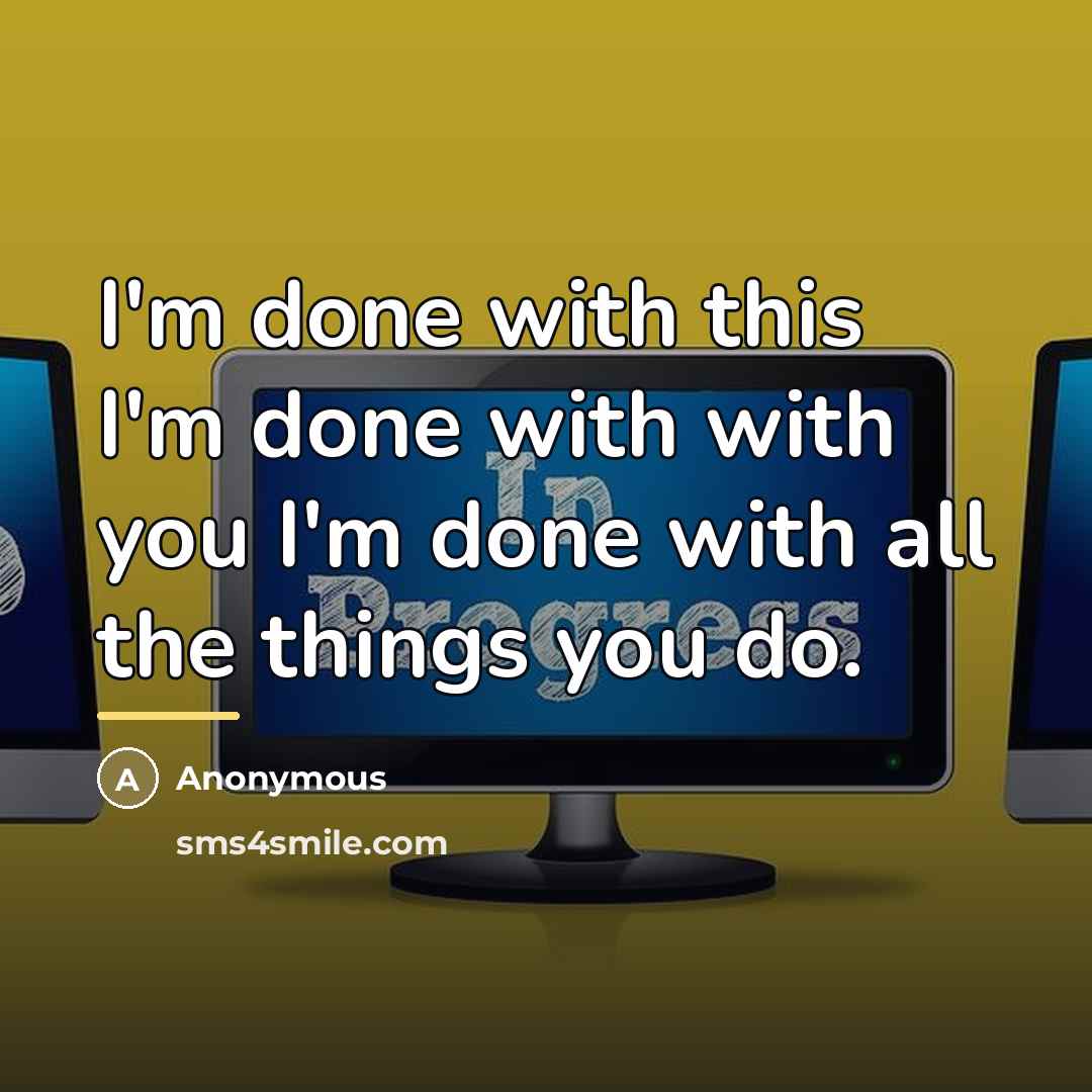 “I'm done with this I'm done with with you I'm…” quote by Anonymous