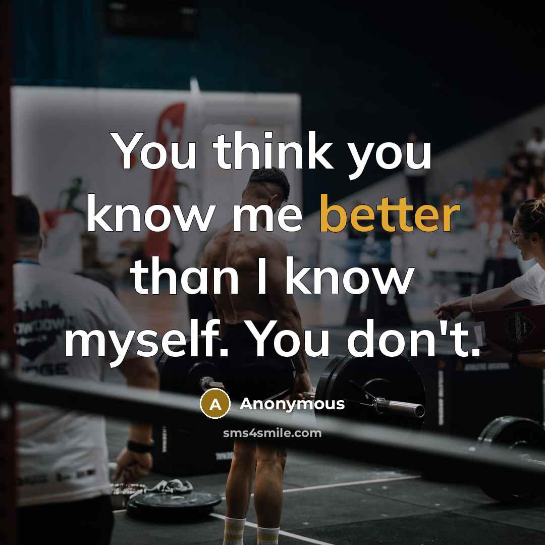 “You think you know me better than I know myself. You don't.” quote by Anonymous