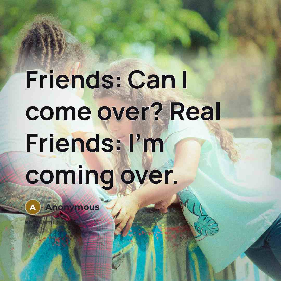 “Friends: Can I come over? Real Friends: I'm coming over.…” quote by Anonymous