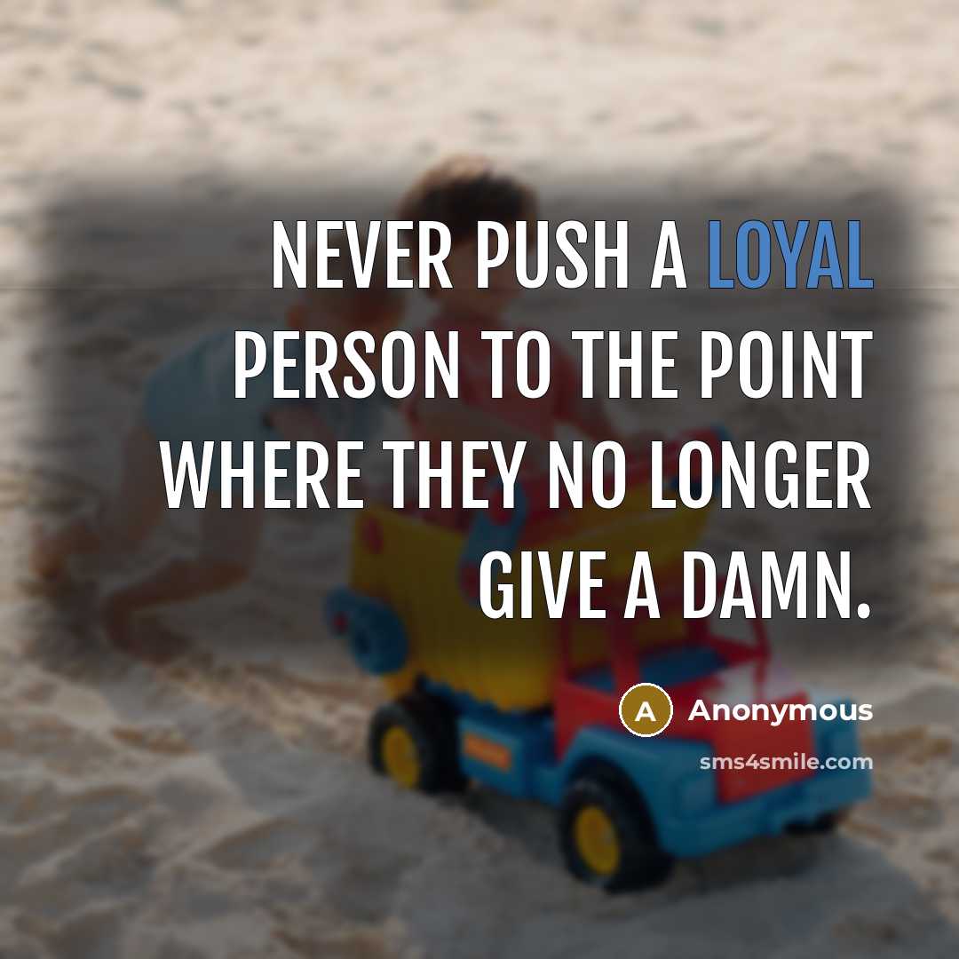 “Never Push a Loyal person to the point where they…” quote by Anonymous