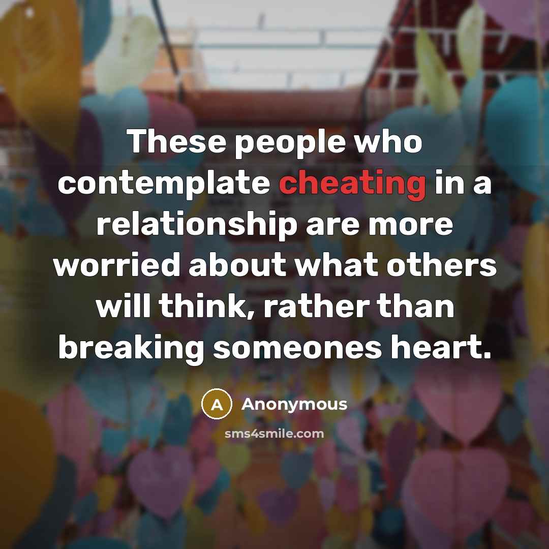 “These people who contemplate cheating in a relationship are more worried about what others will think, rather than breaking someones heart.” quote by Anonymous