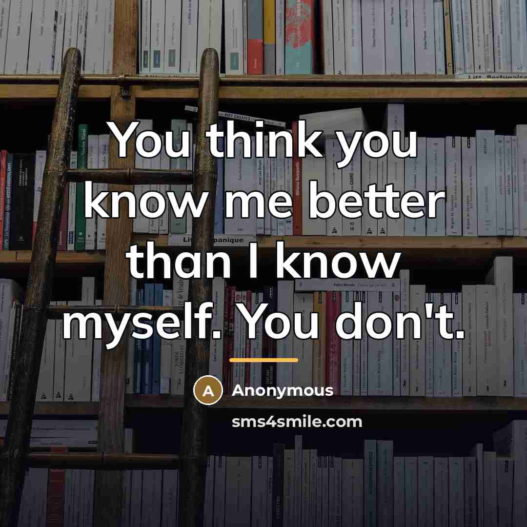 “You think you know me better than I know myself.…” quote by Anonymous