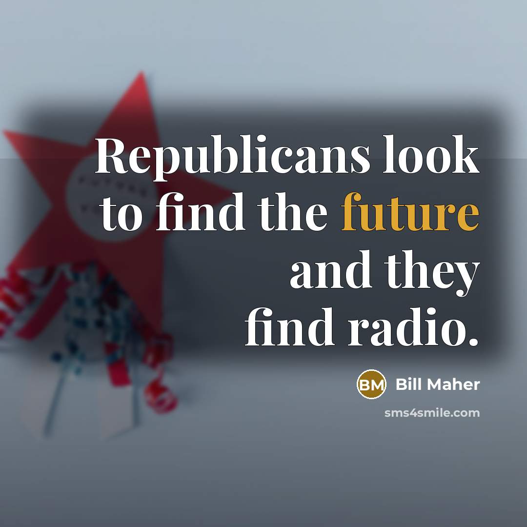 “Republicans look to find the future and they find radio.…” quote by Bill Maher