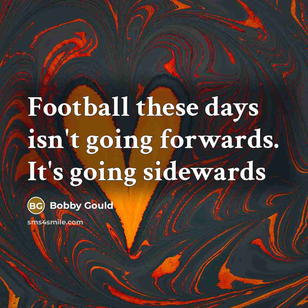 “Football these days isn't going forwards. It's going sidewards…” quote by Bobby Gould