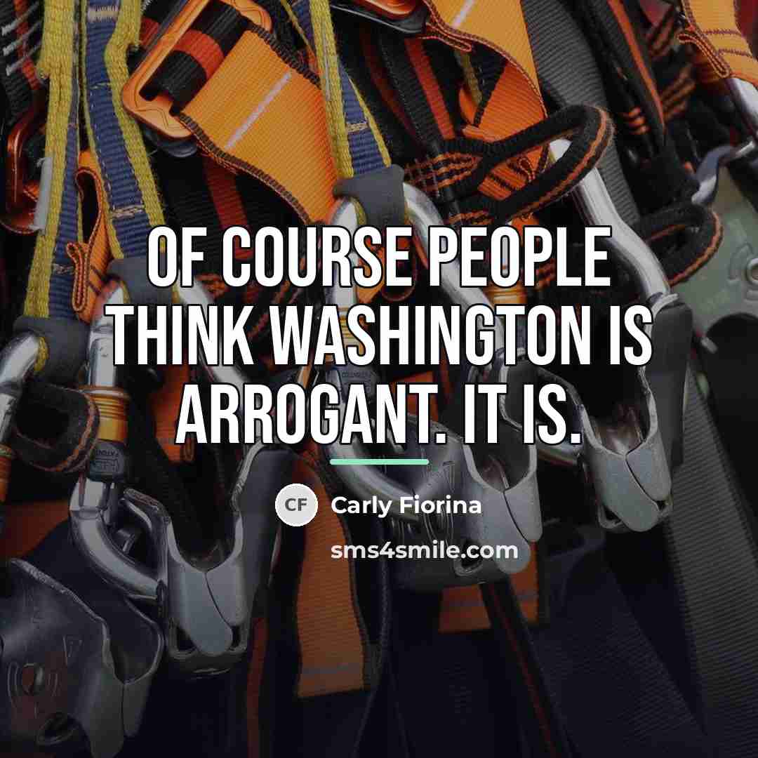 “Of course people think Washington is arrogant. It is.…” quote by Carly Fiorina