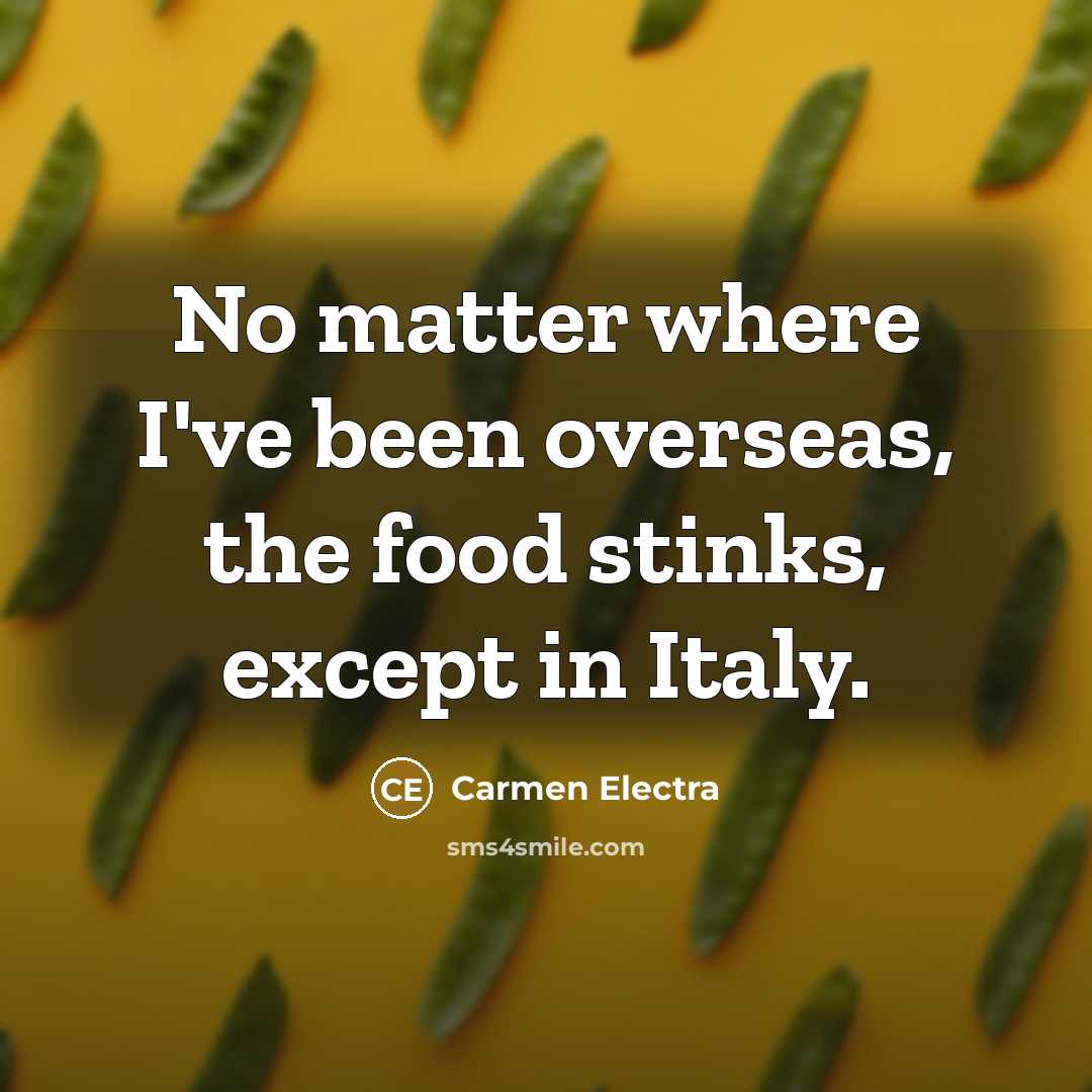 “No matter where I've been overseas, the food stinks, except in Italy.” quote by Carmen Electra