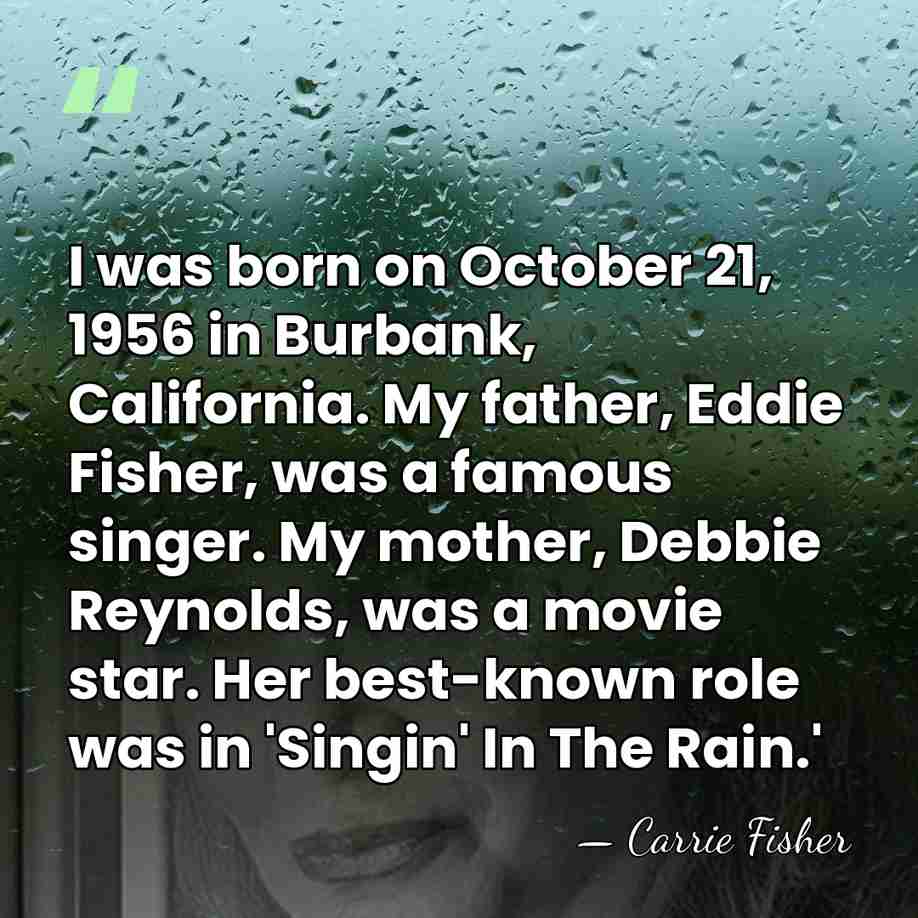 I was born on October 21, 1956 in Burbank, California. My father,&hellip; - Carrie Fisher