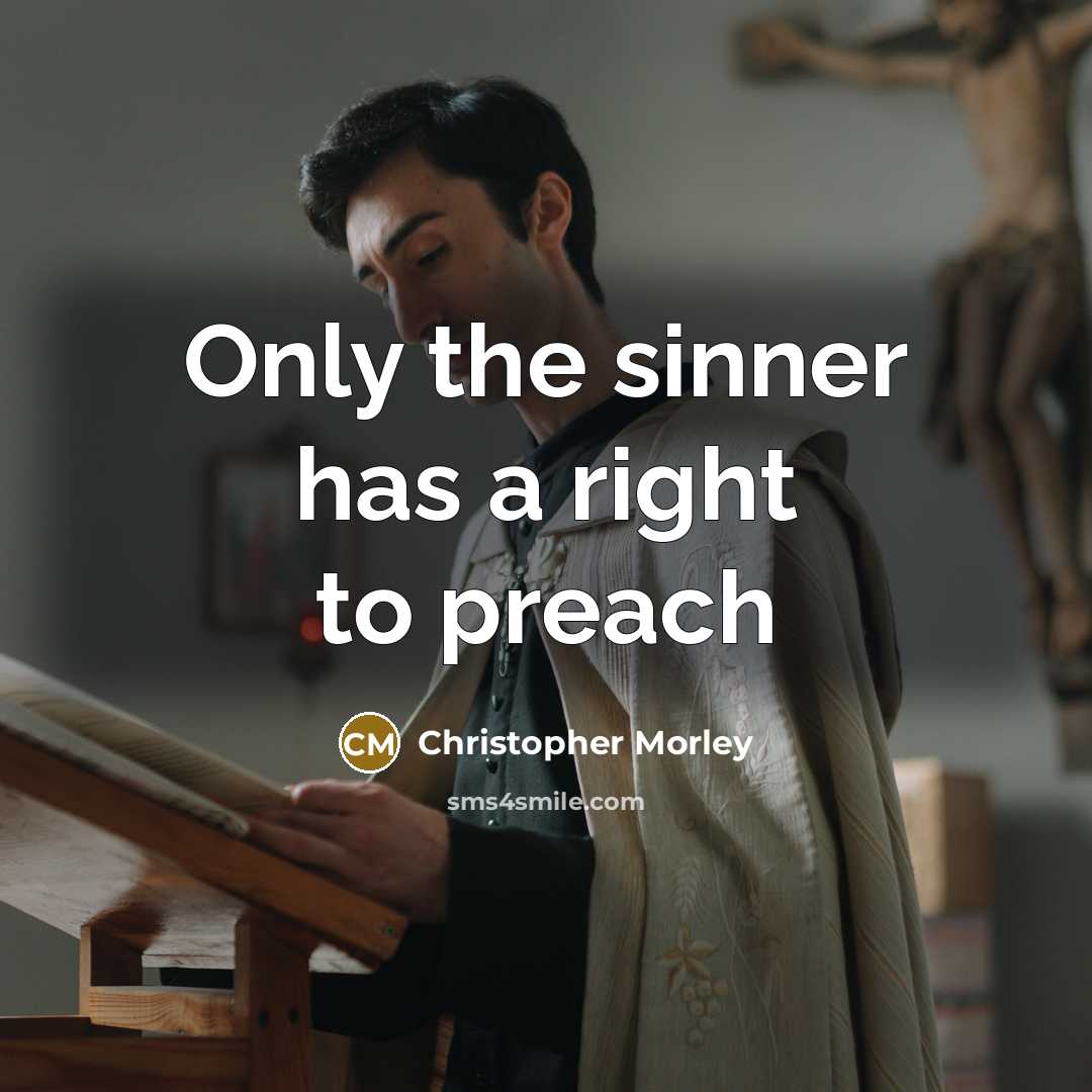 “Only the sinner has a right to preach” quote by Christopher Morley
