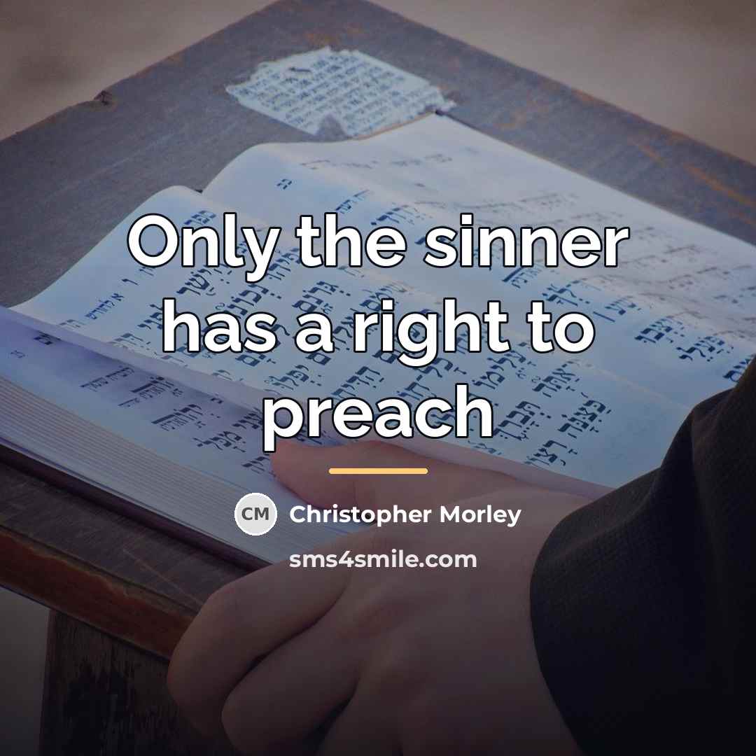 “Only the sinner has a right to preach…” quote by Christopher Morley