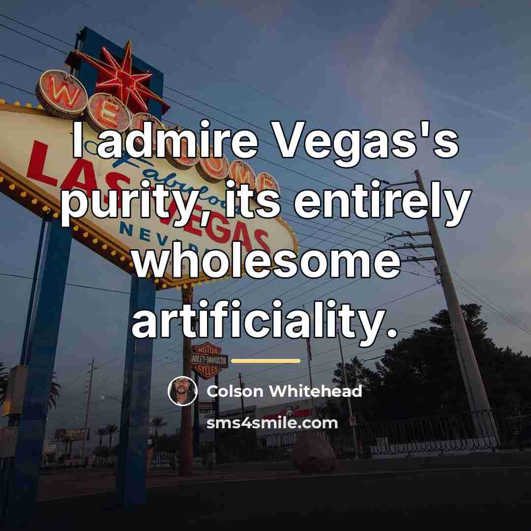 “I admire Vegas's purity, its entirely wholesome artificiality.…” quote by Colson Whitehead