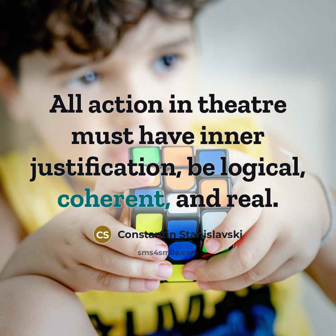“All action in theatre must have inner justification, be logical,…” quote by Constantin Stanislavski