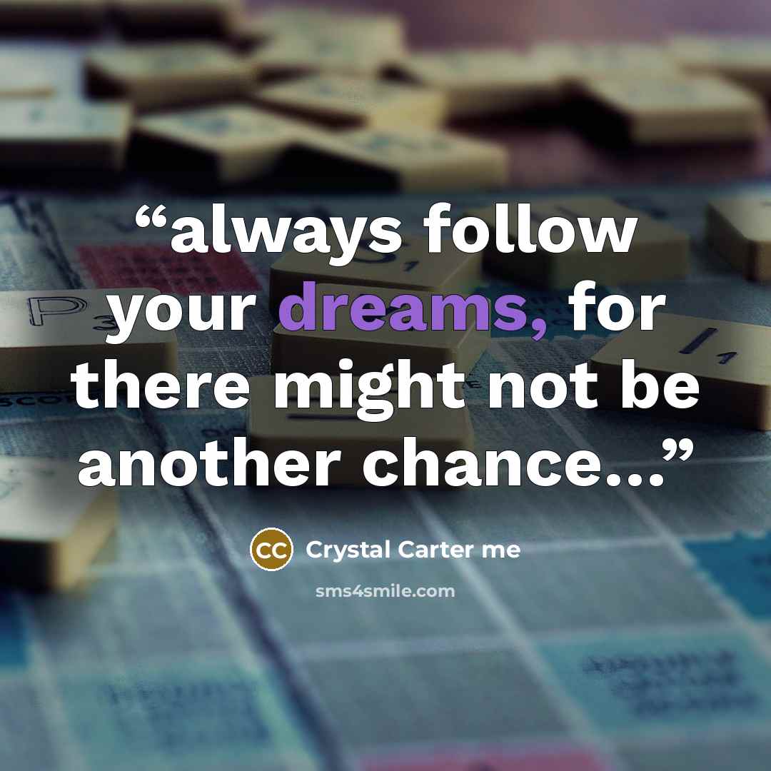 “always follow your dreams, for there might not be another chance…” quote by Crystal Carter me
