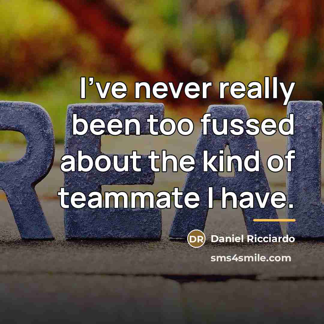 “I've never really been too fussed about the kind of…” quote by Daniel Ricciardo