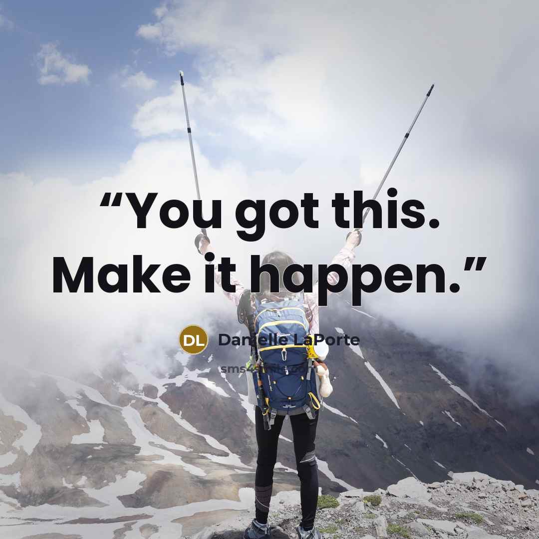“You got this. Make it happen.” quote by Danielle LaPorte