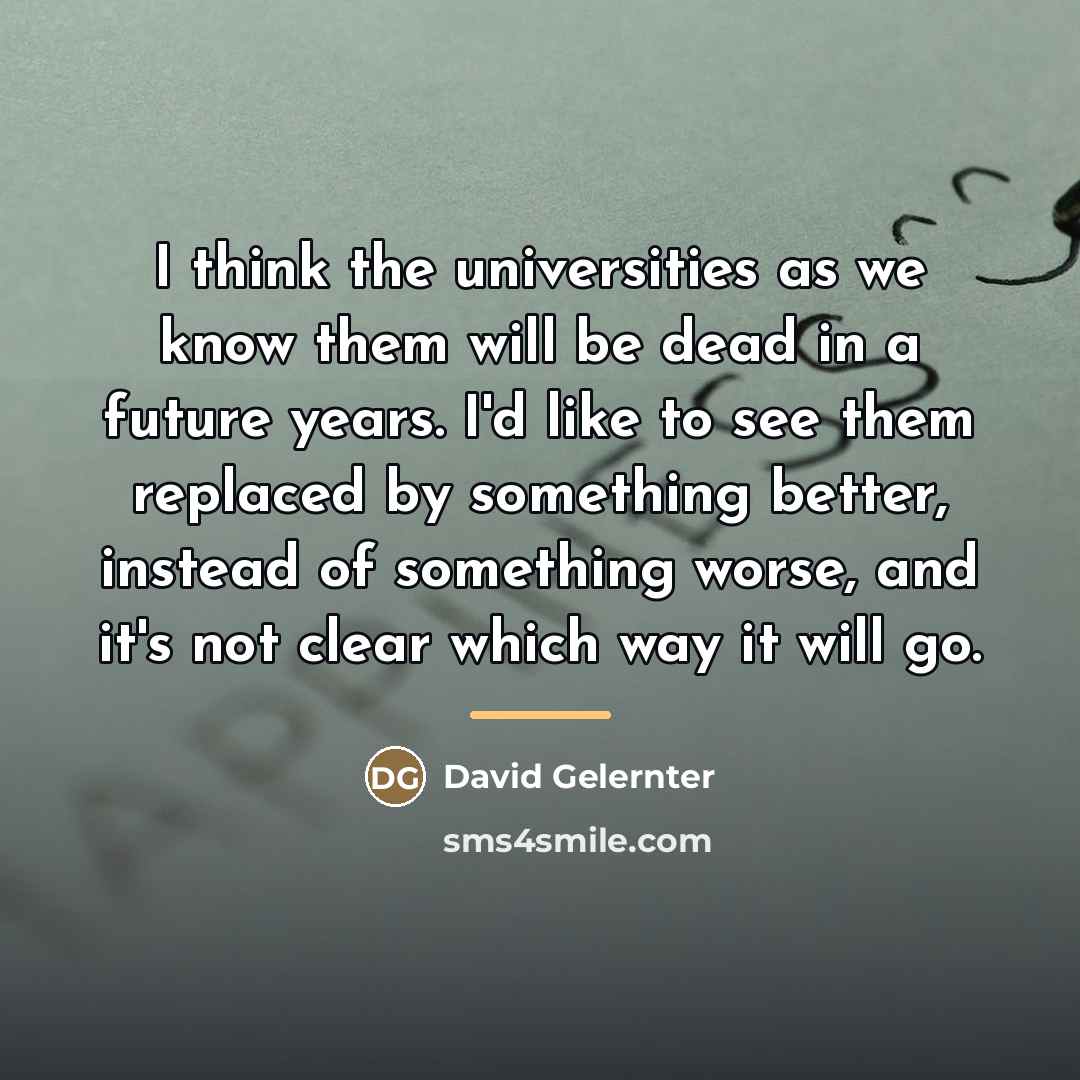 “I think the universities as we know them will be…” quote by David Gelernter