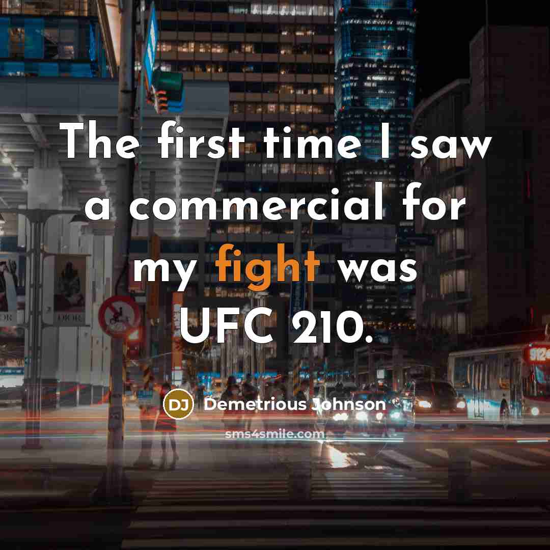 “The first time I saw a commercial for my fight was UFC 210.” quote by Demetrious Johnson
