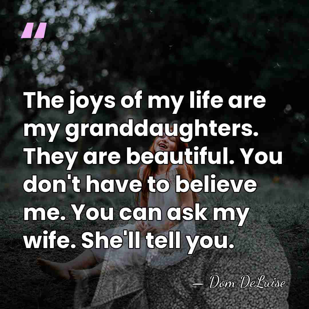 The joys of my life are my granddaughters. They are beautiful. You&hellip; - Dom DeLuise