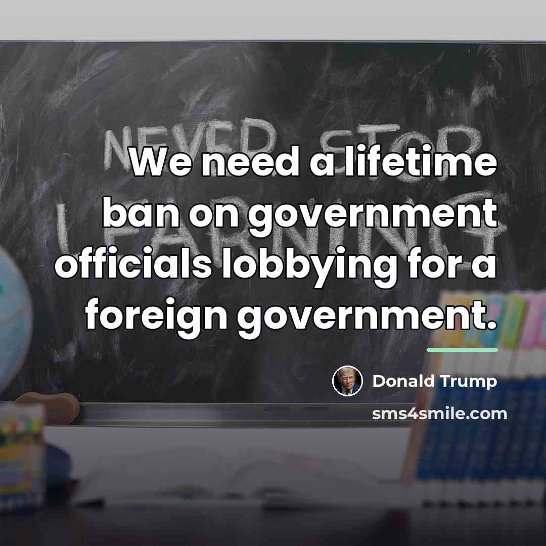“We need a lifetime ban on government officials lobbying for…” quote by Donald Trump
