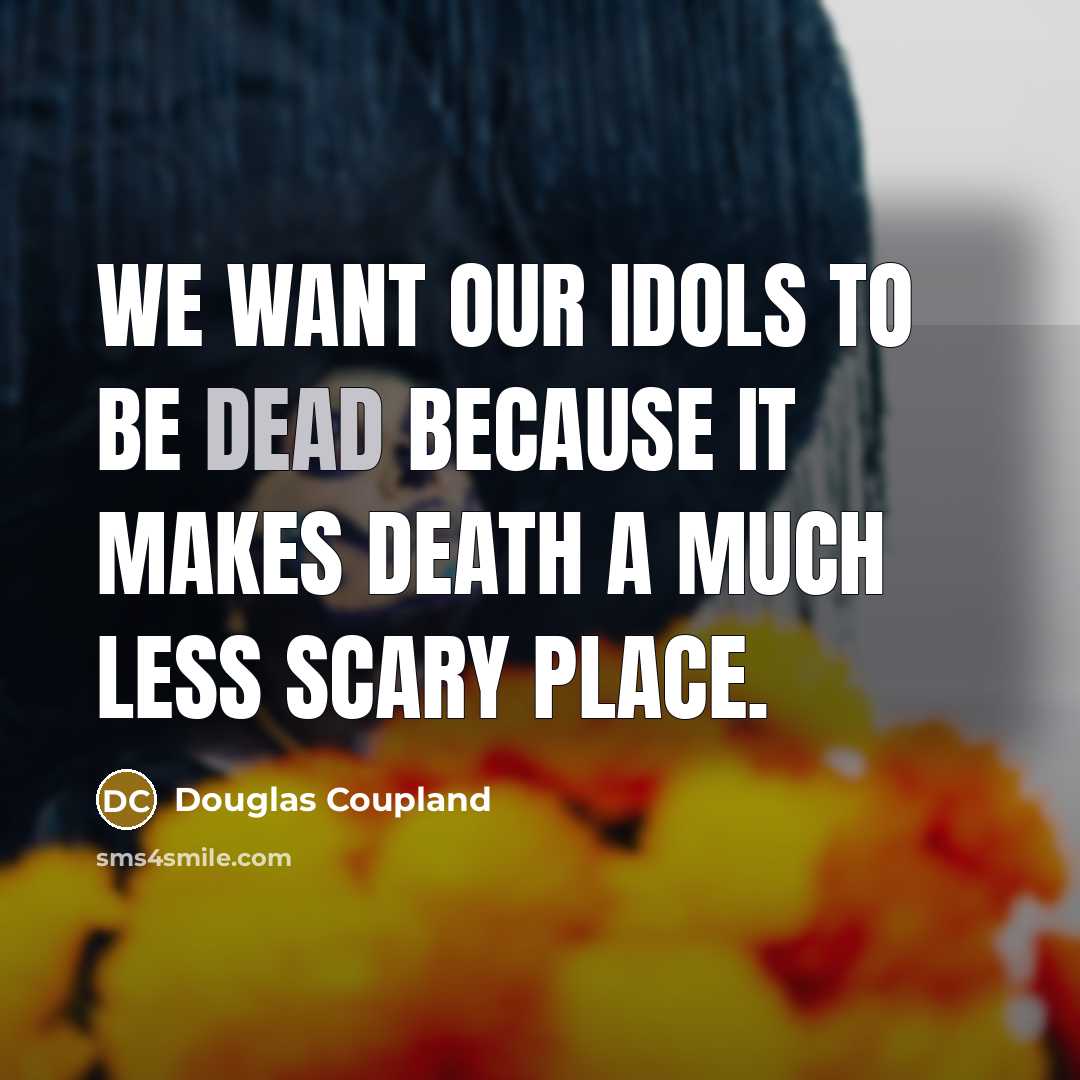 “We want our idols to be dead because it makes…” quote by Douglas Coupland