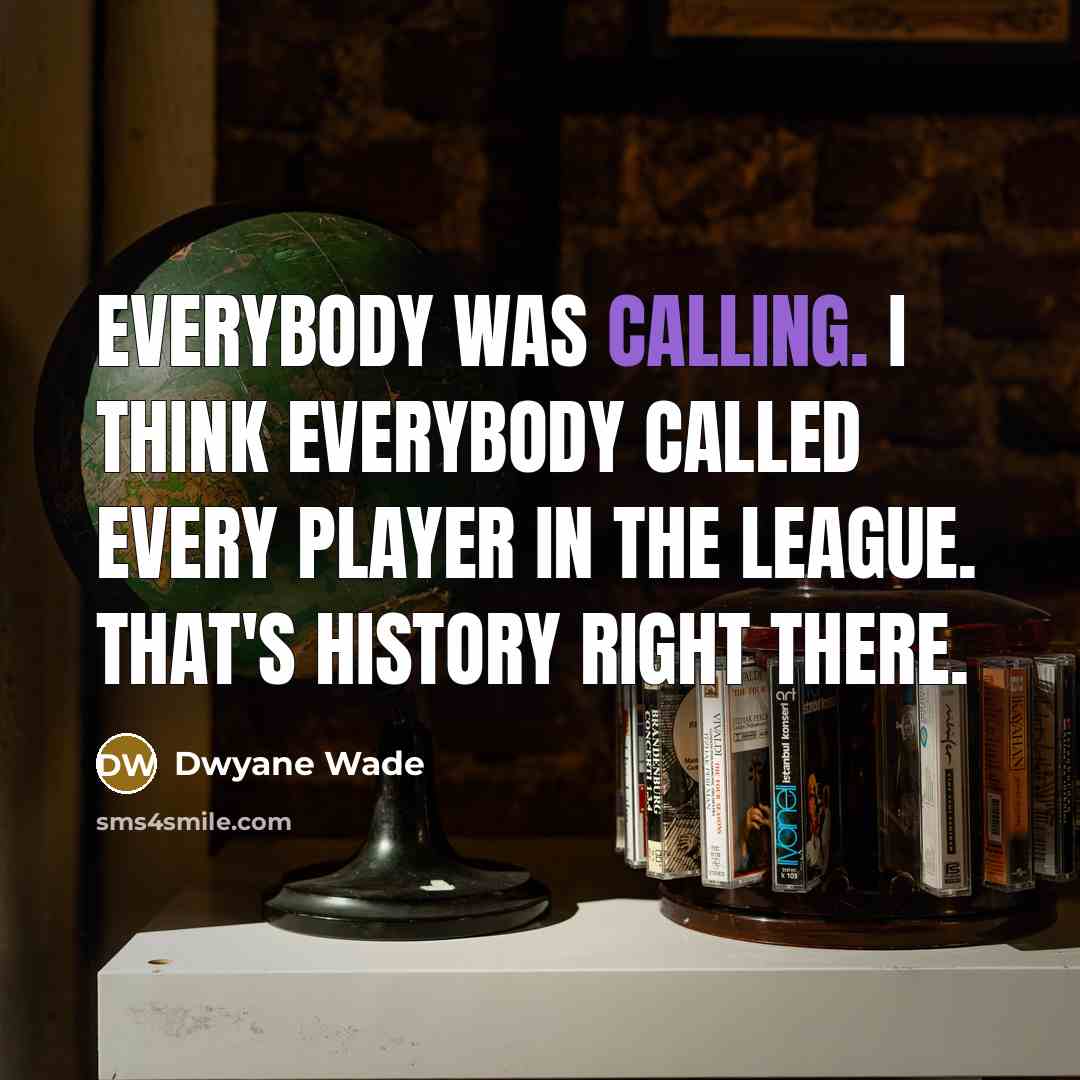 “Everybody was calling. I think everybody called every player in the league. That's history right there.” quote by Dwyane Wade