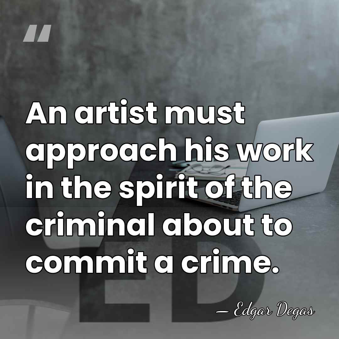 An artist must approach his work in the spirit of the criminal&hellip; - Edgar Degas