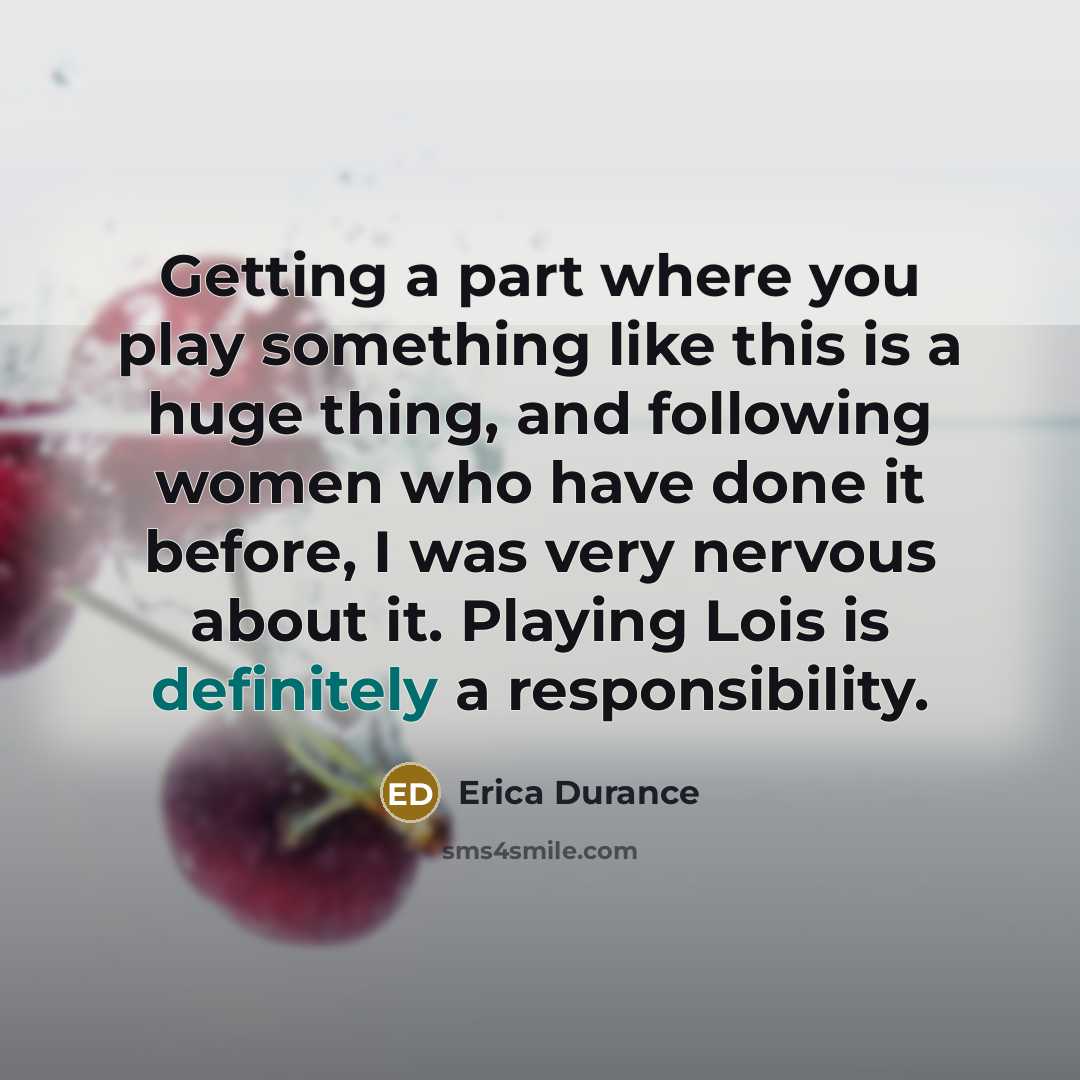 “Getting a part where you play something like this is a huge thing, and following women who have done it before, I was very nervous about it. Playing Lois is definitely a responsibility.” quote by Erica Durance