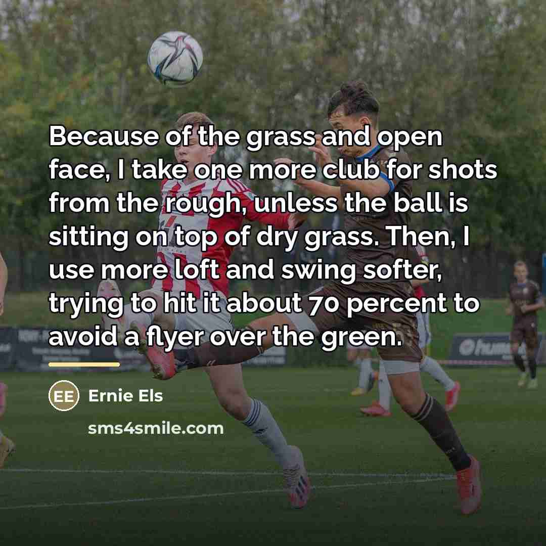“Because of the grass and open face, I take one…” quote by Ernie Els