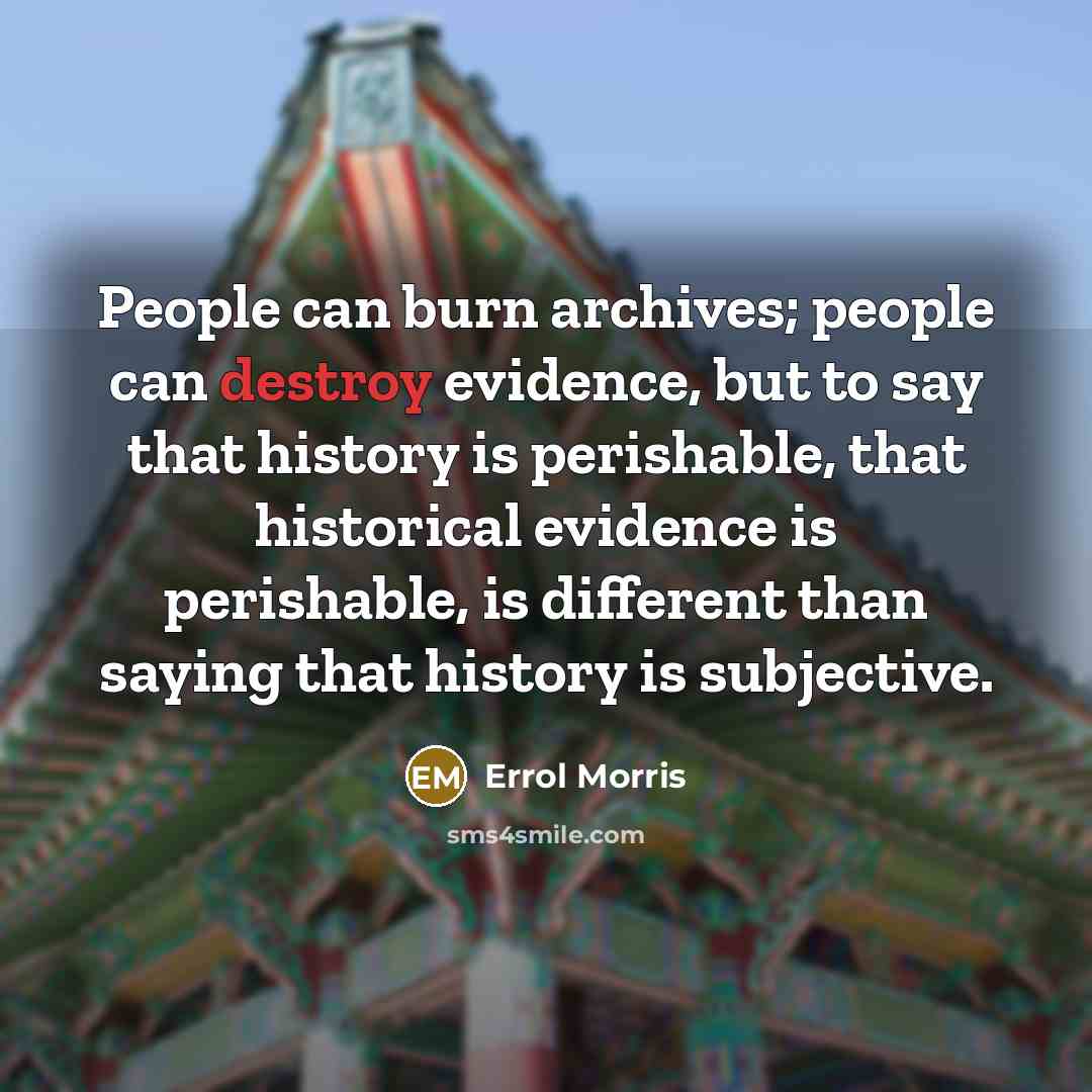“People can burn archives; people can destroy evidence, but to…” quote by Errol Morris