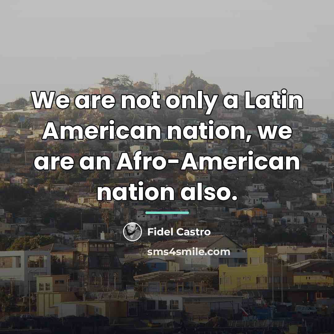 “We are not only a Latin American nation, we are…” quote by Fidel Castro