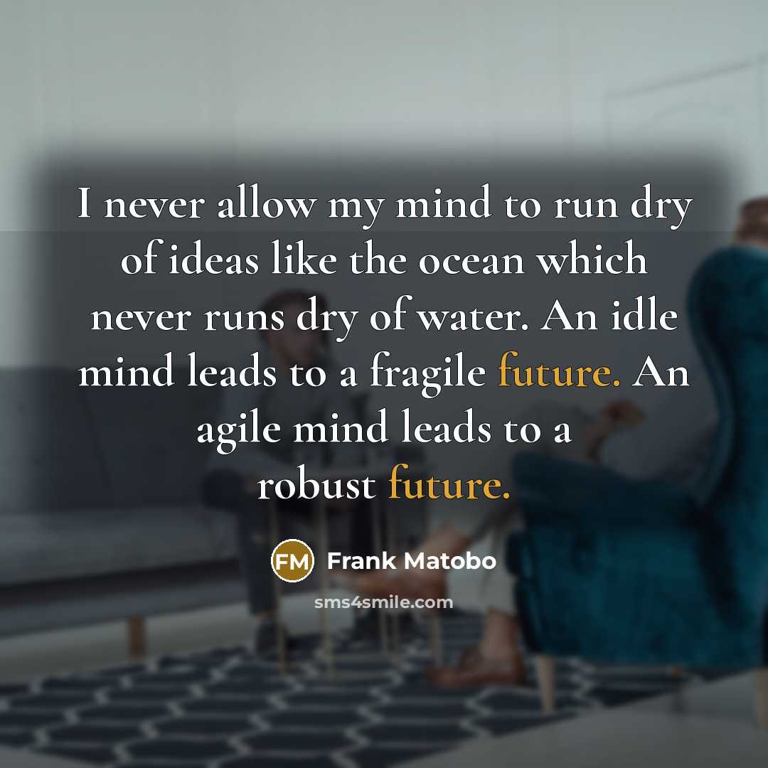 “I never allow my mind to run dry of ideas…” quote by Frank Matobo
